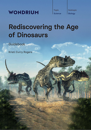 Rediscovering the Age of Dinosaurs  by Kristina Curry Rogers