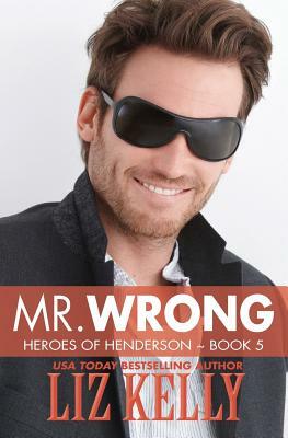 Mr. Wrong: Heroes of Henderson Book 5 by Liz Kelly