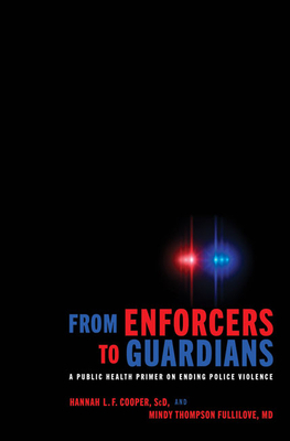 From Enforcers to Guardians: A Public Health Primer on Ending Police Violence by Hannah L. F. Cooper, Mindy Thompson Fullilove