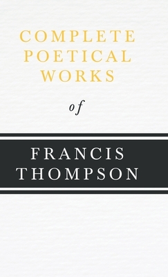 Complete Poetical Works of Francis Thompson: With a Chapter from Francis Thompson, Essays, 1917 by Benjamin Franklin Fisher by Francis Thompson