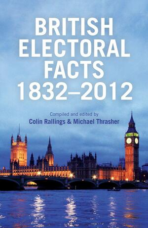 British Electoral Facts 1832-2012 by Colin Rallings, Michael Thrasher