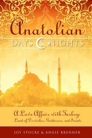 Anatolian Days and Nights: A Love Affair with Turkey, Land of Dervishes, Goddesses, and Saints by Joy Stocke, Angie Brenner