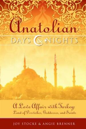 Anatolian Days and Nights: A Love Affair with Turkey, Land of Dervishes, Goddesses, and Saints by Angie Brenner, Joy Stocke