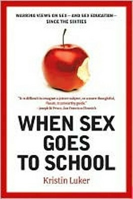 When Sex Goes to School: Warring Views on Sex--and Sex Education--Since the Sixties by Kristin Luker