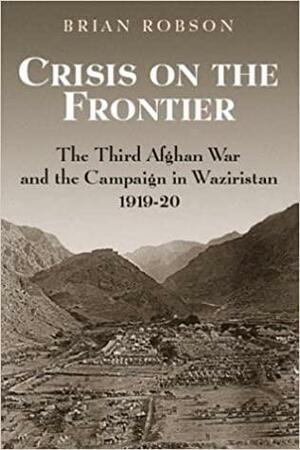 Crisis On The Frontier: The Third Afghan War And The Campaign In Waziristan 1919 1920 by Brian Robson