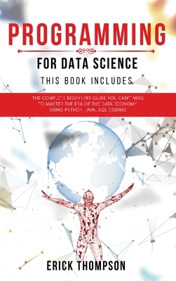 Programming for Data Science: 4 Books in 1. The Complete Beginners Guide you Can't Miss to Master the Era of the Data Economy, using Python, Java, S by Erick Thompson