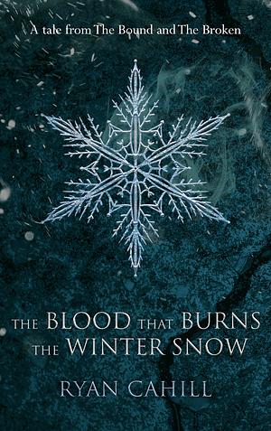 The Blood that Burns the Winter Snow by Ryan Cahill