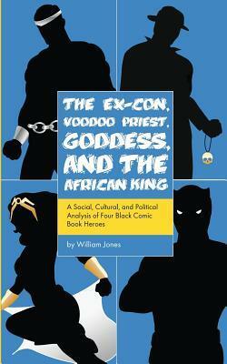 The Ex-Con, Voodoo Priest, Goddess, and the African King: A Social, Cultural, and Political Analysis of Four Black Comic Book Heroes by William Jones