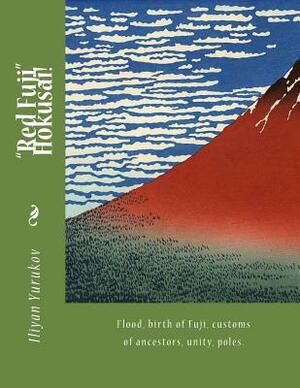 "Red Fuji" Hokusai!: Flood, birth of Fuji, customs of ancestors, unity, poles. by Fira J. Zavyalova, Nellya A. Yurukov, Iliyan P. Yurukov