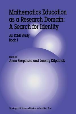 Mathematics Education as a Research Domain: A Search for Identity: An ICMI Study Book 1 by Anna Sierpinska, Jeremy Kilpatrick