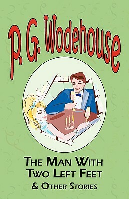 The Man with Two Left Feet & Other Stories - From the Manor Wodehouse Collection, a Selection from the Early Works of P. G. Wodehouse by P.G. Wodehouse