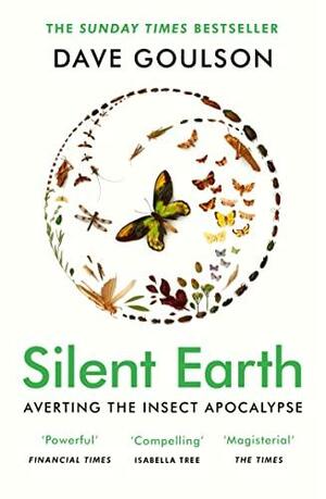 Silent Earth: Averting the Insect Apocalypse by Dave Goulson