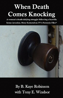 When Death Comes Knocking: A woman's death-defying struggle following a horrific home invasion. Story featured on TV's Forensic Files(R) by Tony E. Windsor, B. Kaye Robinson