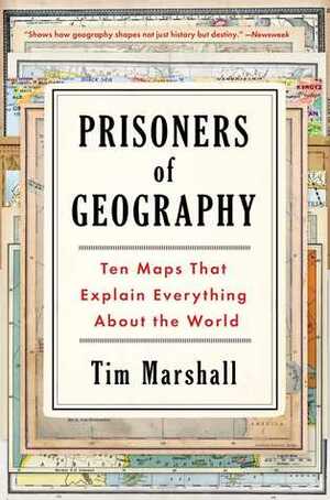 Prisoners of Geography: Ten Maps That Explain Everything About the World by Tim Marshall