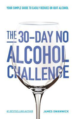 The 30-Day No Alcohol Challenge: Your Simple Guide To Easily Reduce Or Quit Alcohol by James Swanwick