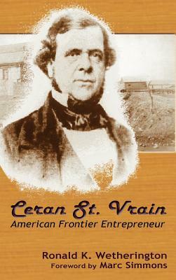 Ceran St. Vrain, American Frontier Entrepreneur by Ronald K. Wetherington