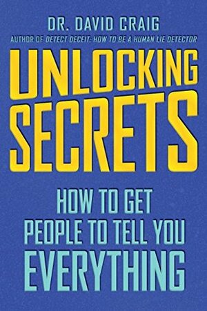 Unlocking Secrets: How to Get People to Tell You Everything by David Craig