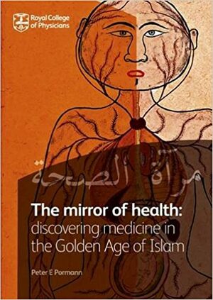 The Mirror of Health: Discovering Medicine in the Golden Age of Islam by Peter E. Pormann