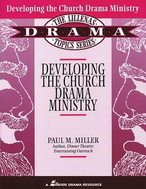 Developing the Church Drama Ministry by Paul M. Miller