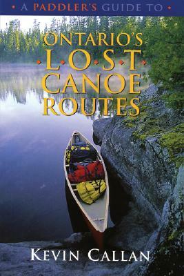 A Paddler's Guide to Ontario's Lost Canoe Routes by Kevin Callan