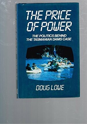 The Price of Power: The Politics Behind the Tasmanian Dams Case by Doug Lowe