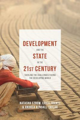 Development and the State in the 21st Century: Tackling the Challenges Facing the Developing World by Erica Frantz, Andrea Kendall-Taylor, Natasha Ezrow