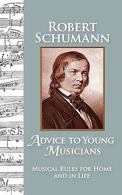 Advice to Young Musicians: Musical Rules for Home and in Life by Robert Schumann