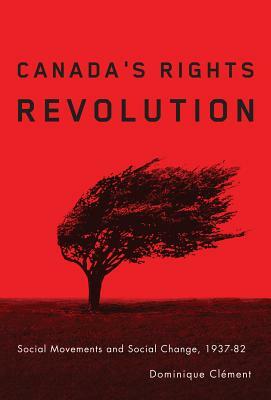 Canada's Rights Revolution: Social Movements and Social Change, 1937-82 by Dominique Clement