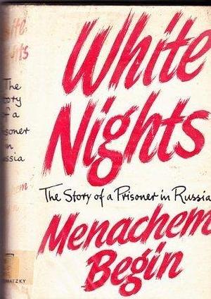 White nights: The story of a prisoner in Russia by Menachem Begin, Menachem Begin