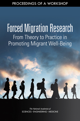 Forced Migration Research: From Theory to Practice in Promoting Migrant Well-Being: Proceedings of a Workshop by Committee on Population, National Academies of Sciences Engineeri, Division of Behavioral and Social Scienc