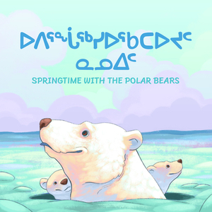 Springtime with the Polar Bears (Inuktitut/English) by Inhabit Education