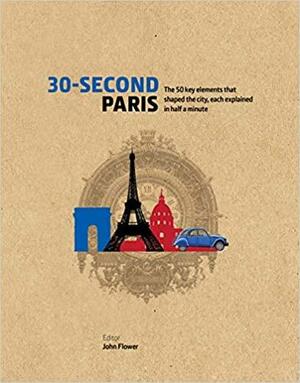 30-Second Paris: The 50 key elements that shaped the city, each explained in half a minute by John Flower