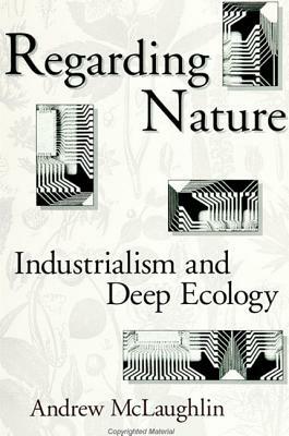 Regarding Nature: Industrialism and Deep Ecology by Andrew McLaughlin