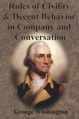 Rules of Civility and Decent Behavior in Company and Conversation by George Washington