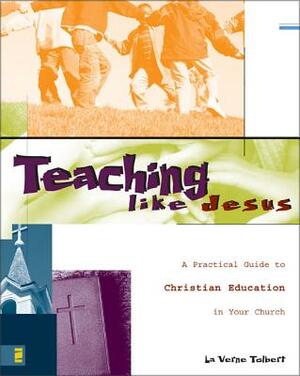 Teaching Like Jesus: A Practical Guide to Christian Education in Your Church by La Verne Tolbert