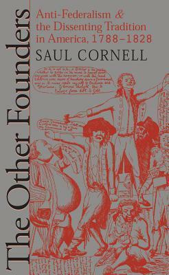 The Other Founders: Anti-Federalism and the Dissenting Tradition in America, 1788-1828 by Saul T. Cornell