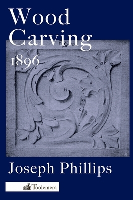 Wood Carving: A Carefully Graduated Educational Course by Joseph Phillips