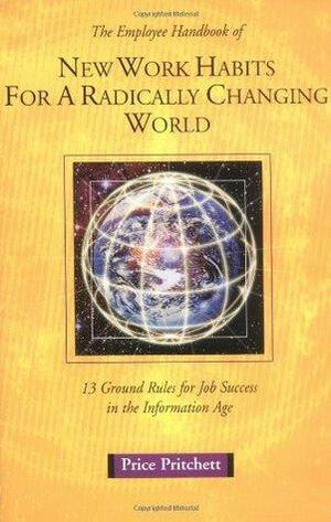 The Employee Handbook of New Work Habits for a Radically Changing World: Thirteen Ground Rules for Job Success in the Information Age by Price Pritchett