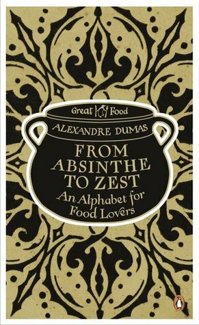 From Absinthe to Zest: An Alphabet for Food Lovers by Alexandre Dumas