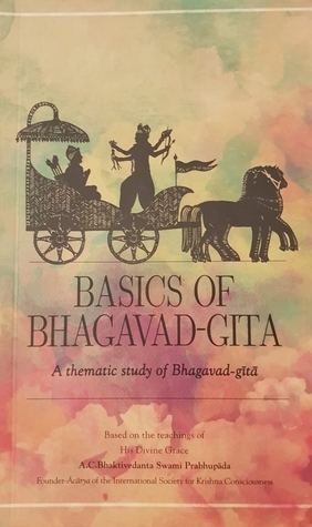 Basics of Bhagavad-gita: A Thematic Study of Bhagavad-gita by A.C. Bhaktivedanta Swami Prabhupāda
