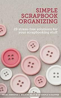 Simple Scrapbook Organizing: 29 Stress-Free Solutions for Your Scrapbooking Stuff by Jennifer S. Wilson