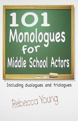 101 Monologues for Middle School Actors: Including Duologues and Triologues by Rebecca Young