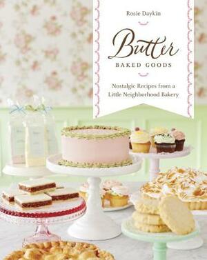 Butter Baked Goods: Nostalgic Recipes from a Little Neighborhood Bakery: A Cookbook by Rosie Daykin