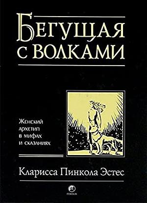 Бегущая с волками. Женский архетип в мифах и сказаниях by Clarissa Pinkola Estés, Clarissa Pinkola Estés