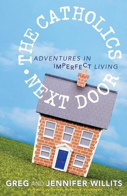 The Catholics Next Door: Adventures in Imperfect Living by Greg Willits, Jennifer Willits