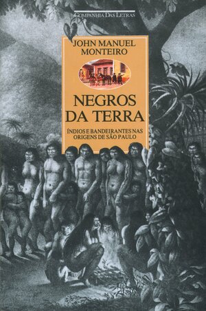 Negros Da Terra: índios E Bandeirantes Nas Origens De São Paulo by John M. Monteiro
