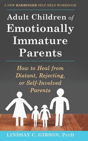 Adult Children of Emotionally Immature Parents: How to Heal from Distant, Rejecting, or Self-Involved Parents by Lindsay C. Gibson