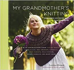 My Grandmother's Knitting: Family Stories and Inspired Knits from Top Designers by Larissa Brown