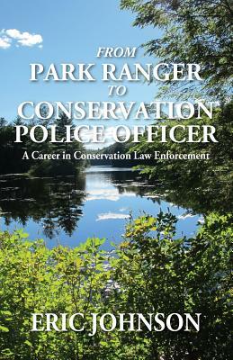 From Park Ranger to Conservation Police Officer: A Career in Conservation Law Enforcement by Eric Johnson