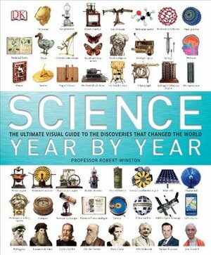 Science Year by Year: The Ultimate Visual Guide to the Discoveries That Changed the World by D.K. Publishing, Robert Winston